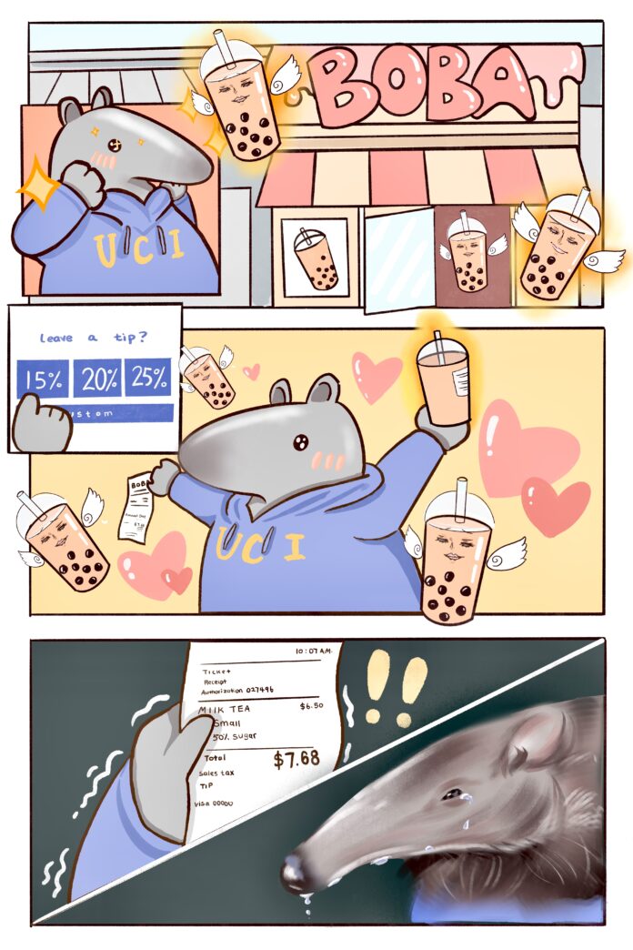 Peter the Anteater was delighted to see a boba store. He purchased a 50% sugar small sized boba and added a 15% tip. The boba drink brought him immediate satisfaction, but when he saw the receipt total of $7.68 for his simple order, he was shocked and tears streamed down his face.